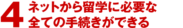 4.ネットから留学に必要な全ての手続きができる