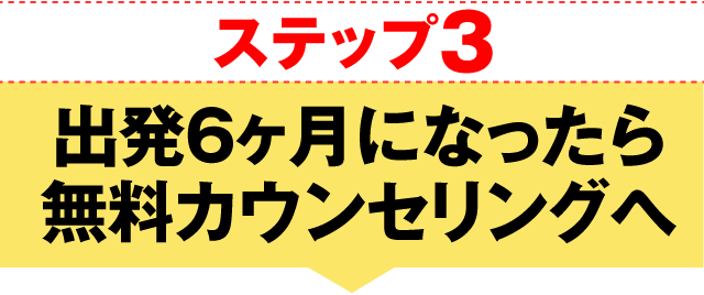 ステップ3 出発6ヶ月になったら無料カウンセリングへ