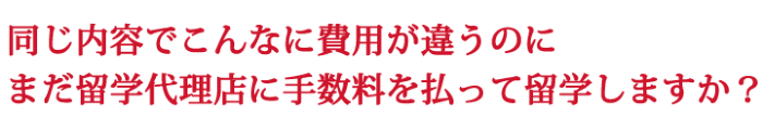 同じ内容でこんなに費用が違うのに、まだ留学代理店に手数料を払って留学しますか？